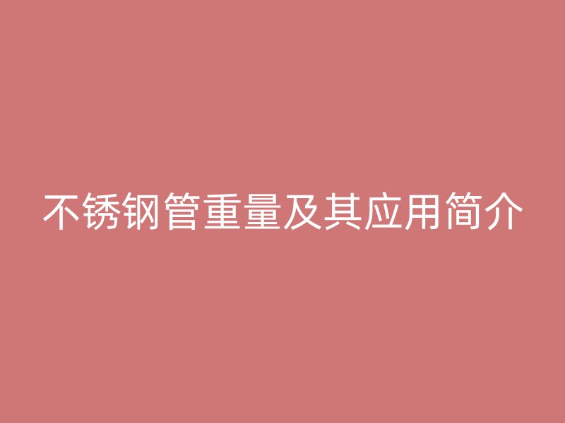 不锈钢管重量及其应用简介