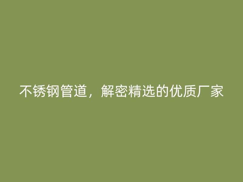 不锈钢管道，解密精选的优质厂家