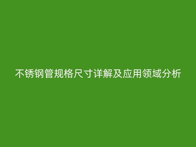 不锈钢管规格尺寸详解及应用领域分析