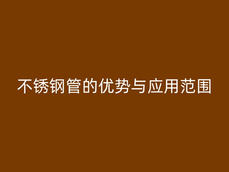 不锈钢管的优势与应用范围