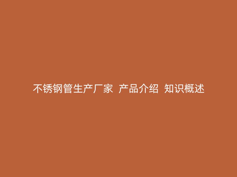 不锈钢管生产厂家  产品介绍  知识概述