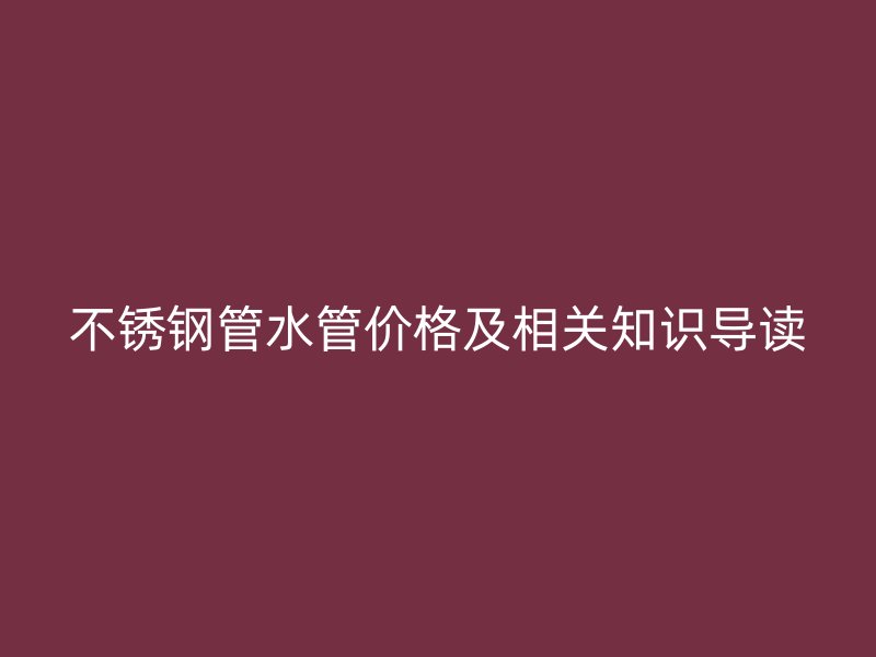 不锈钢管水管价格及相关知识导读