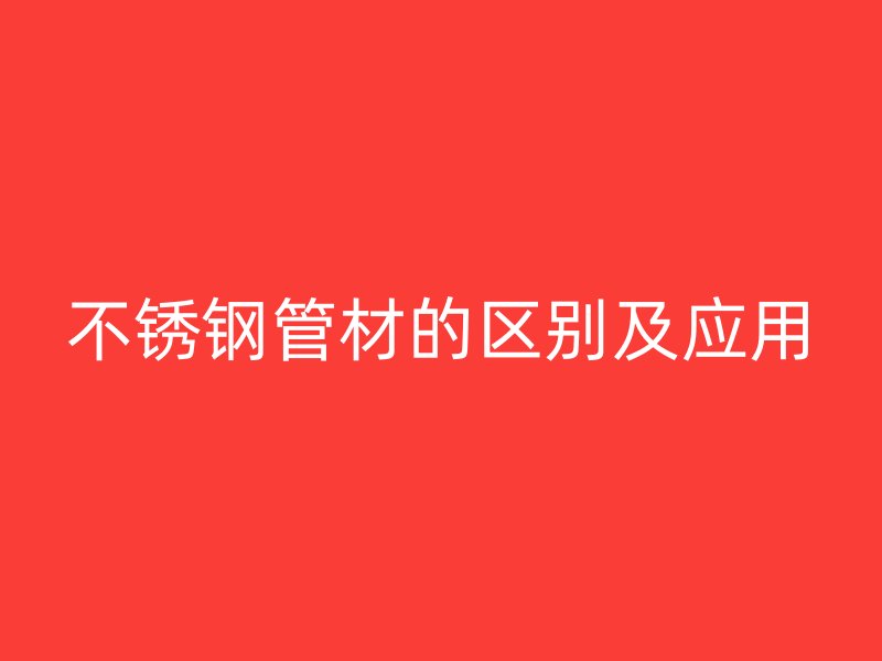 不锈钢管材的区别及应用