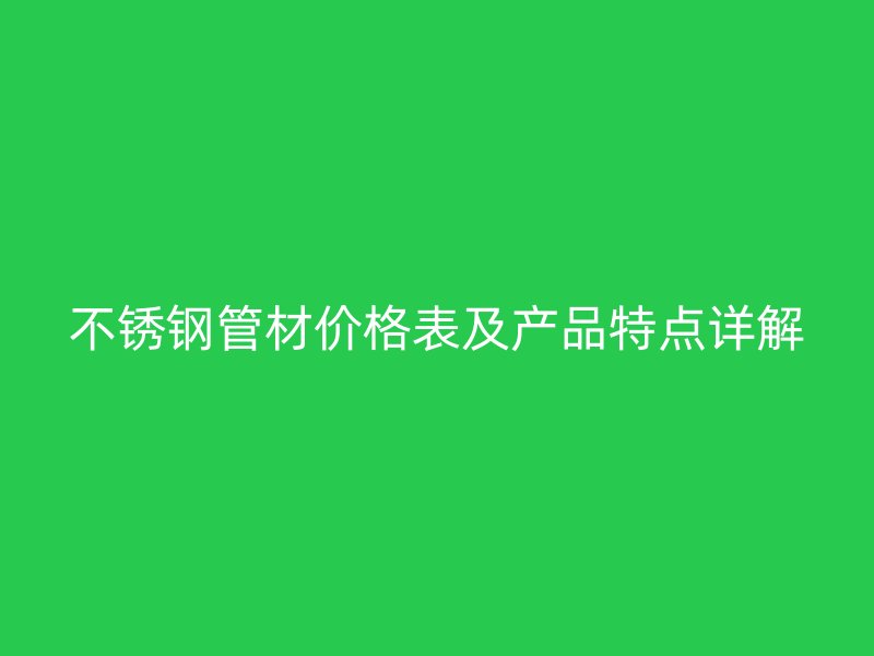 不锈钢管材价格表及产品特点详解