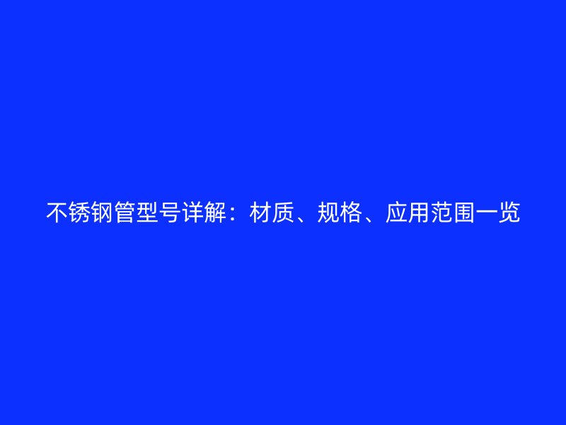 不锈钢管型号详解：材质、规格、应用范围一览