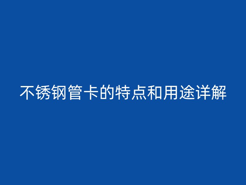 不锈钢管卡的特点和用途详解