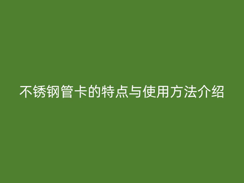 不锈钢管卡的特点与使用方法介绍