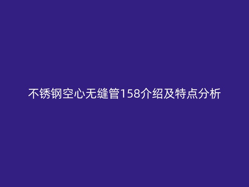 不锈钢空心无缝管158介绍及特点分析