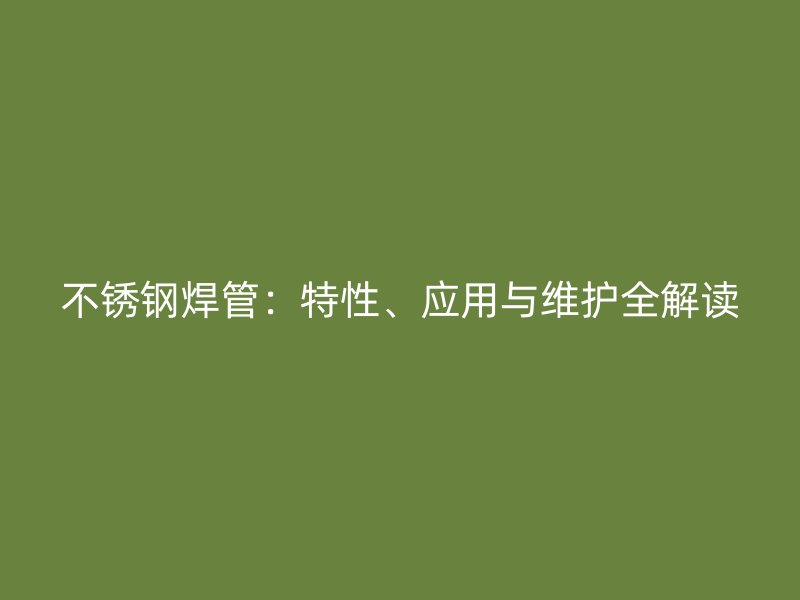 不锈钢焊管：特性、应用与维护全解读