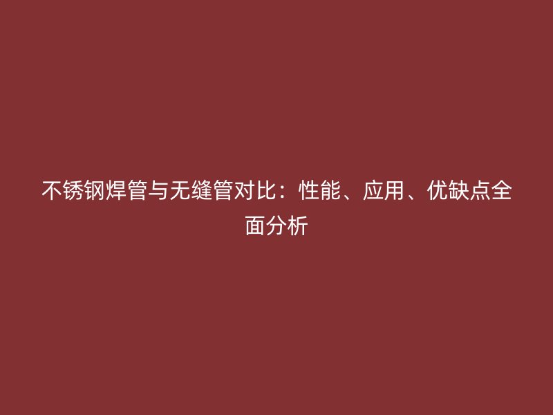 不锈钢焊管与无缝管对比：性能、应用、优缺点全面分析