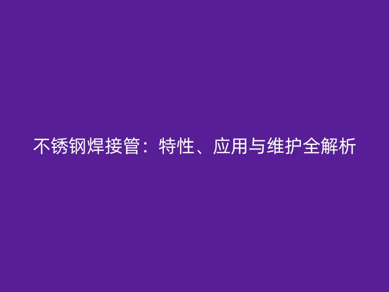 不锈钢焊接管：特性、应用与维护全解析