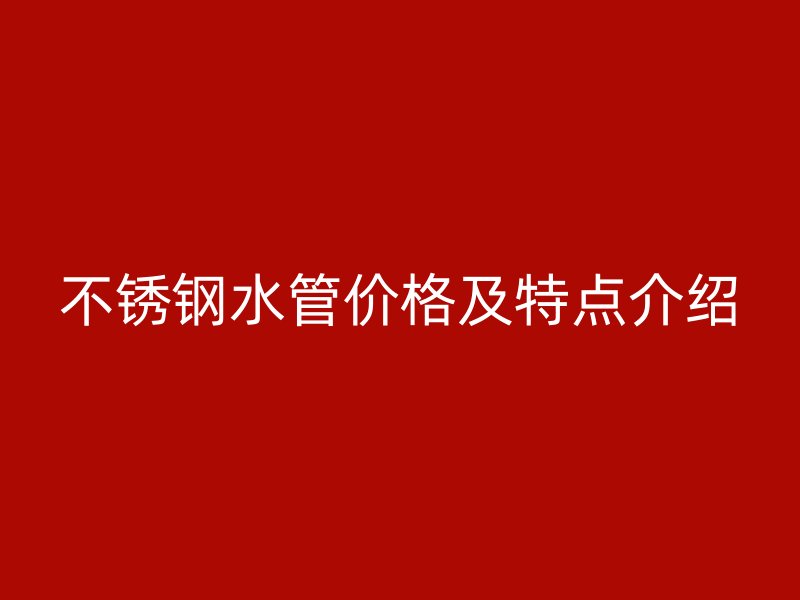 不锈钢水管价格及特点介绍