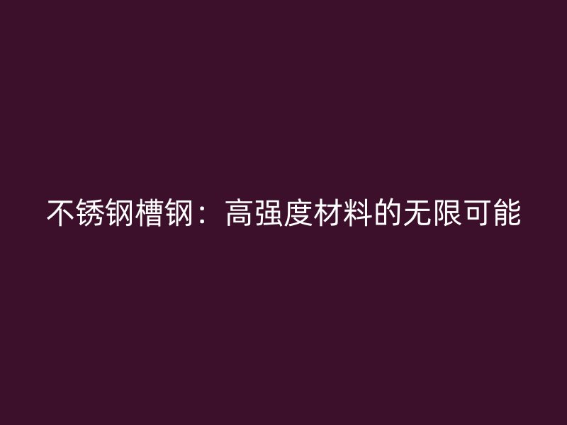 不锈钢槽钢：高强度材料的无限可能