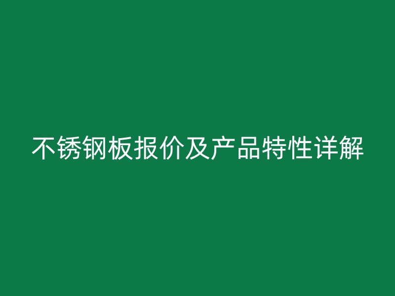 不锈钢板报价及产品特性详解