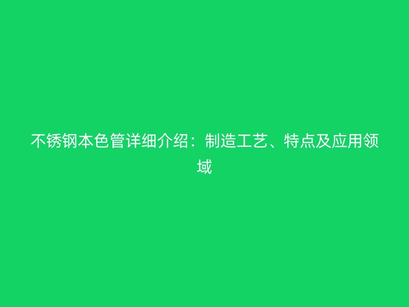 不锈钢本色管详细介绍：制造工艺、特点及应用领域