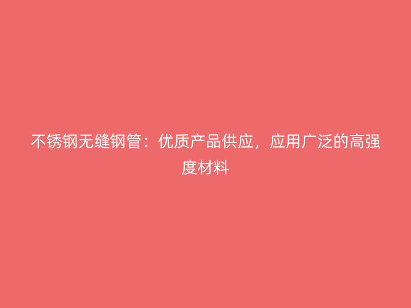 不锈钢无缝钢管：优质产品供应，应用广泛的高强度材料