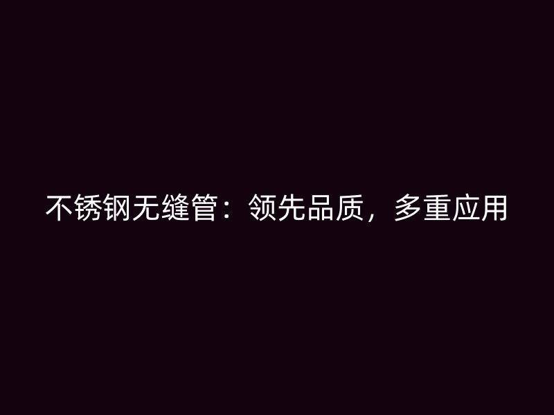 不锈钢无缝管：领先品质，多重应用