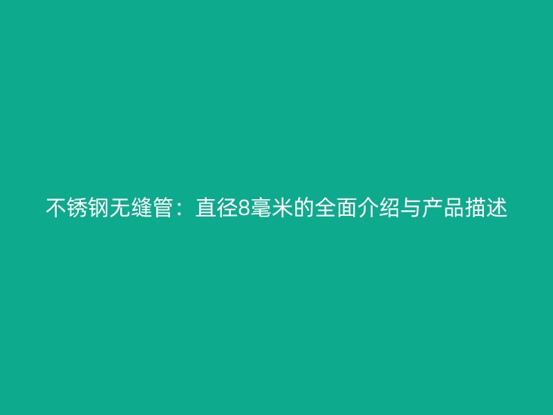 不锈钢无缝管：直径8毫米的全面介绍与产品描述
