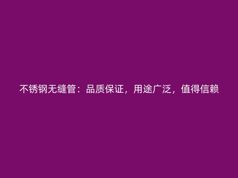 不锈钢无缝管：品质保证，用途广泛，值得信赖