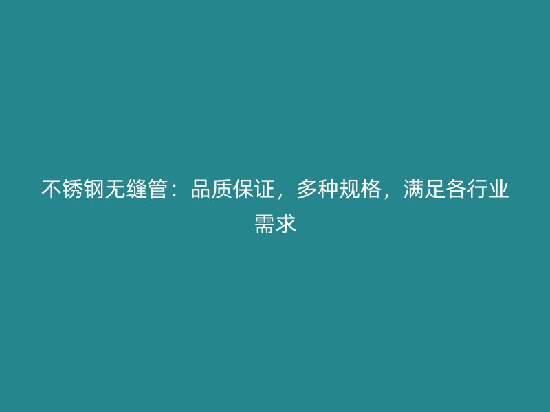 不锈钢无缝管：品质保证，多种规格，满足各行业需求