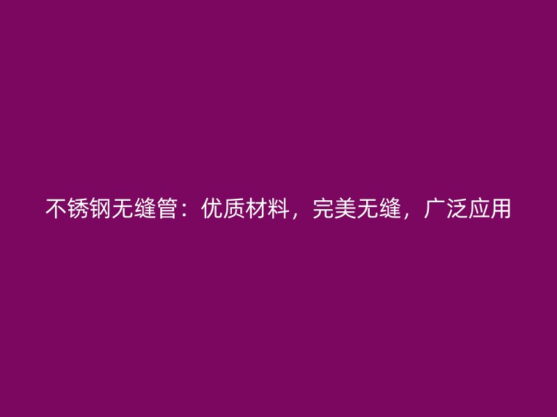 不锈钢无缝管：优质材料，完美无缝，广泛应用