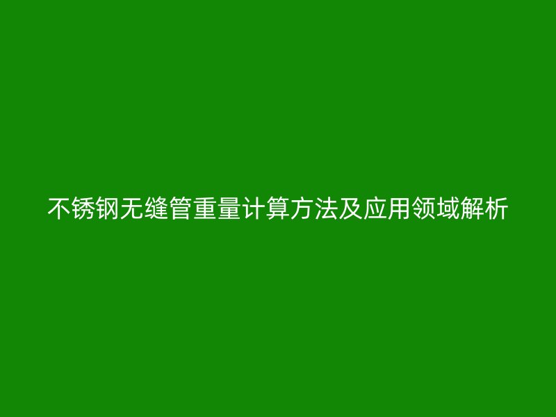 不锈钢无缝管重量计算方法及应用领域解析