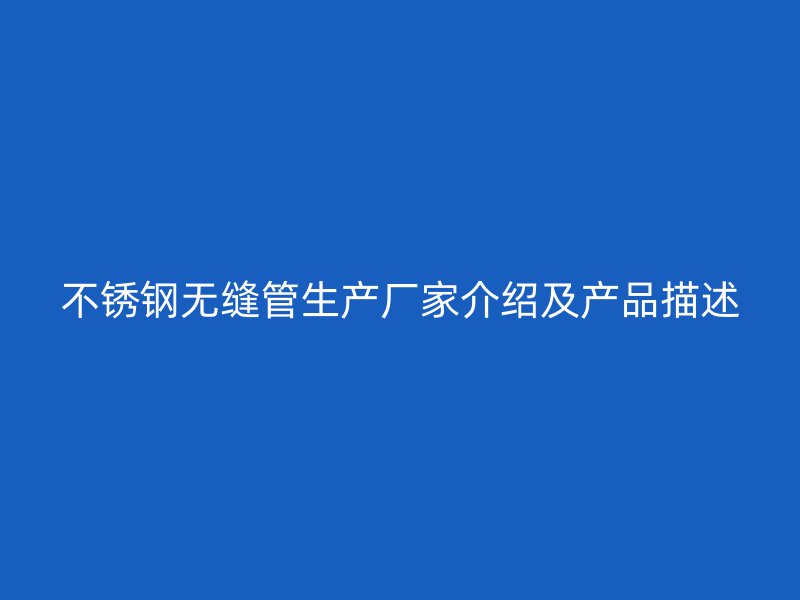 不锈钢无缝管生产厂家介绍及产品描述