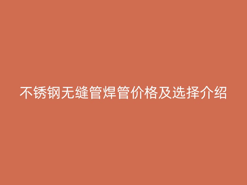 不锈钢无缝管焊管价格及选择介绍