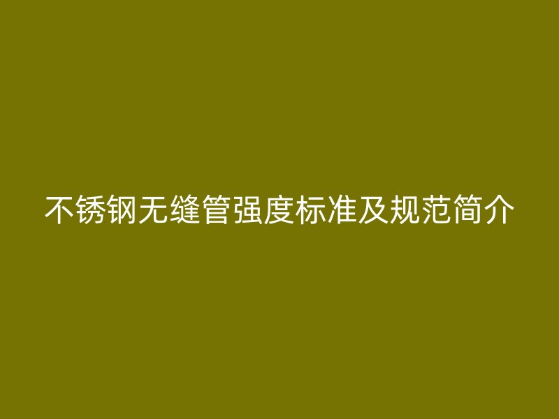 不锈钢无缝管强度标准及规范简介