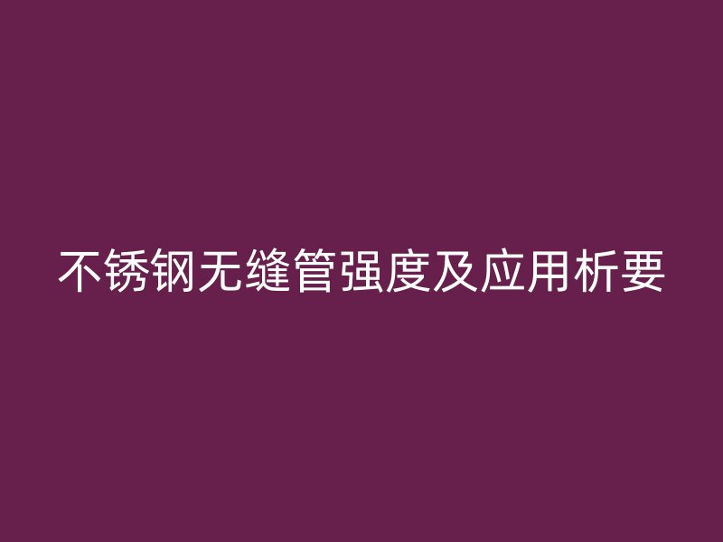 不锈钢无缝管强度及应用析要