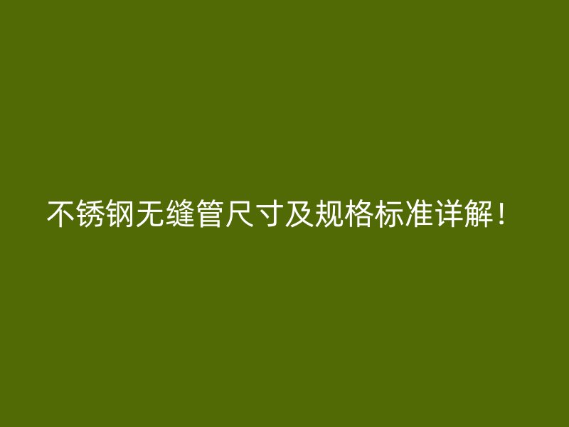 不锈钢无缝管尺寸及规格标准详解！