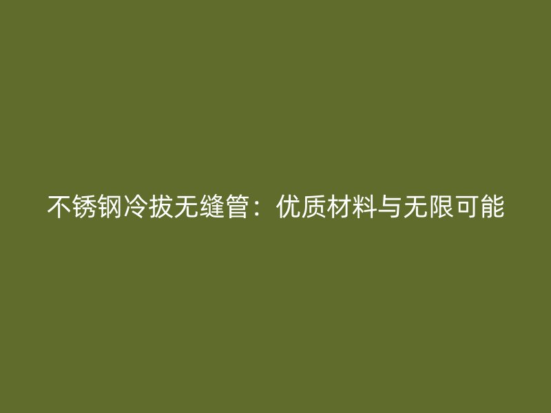 不锈钢冷拔无缝管：优质材料与无限可能