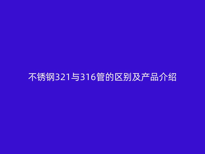 不锈钢321与316管的区别及产品介绍
