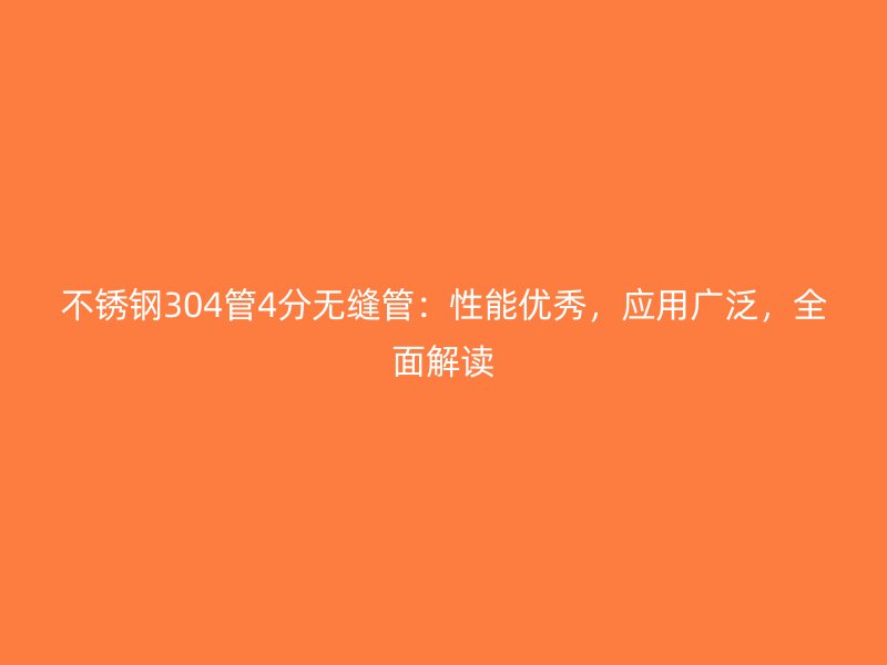 不锈钢304管4分无缝管：性能优秀，应用广泛，全面解读