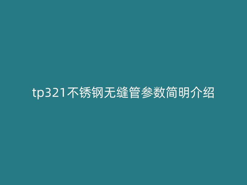 tp321不锈钢无缝管参数简明介绍