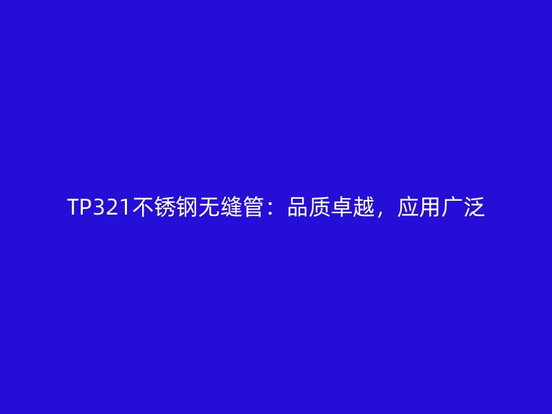 TP321不锈钢无缝管：品质卓越，应用广泛