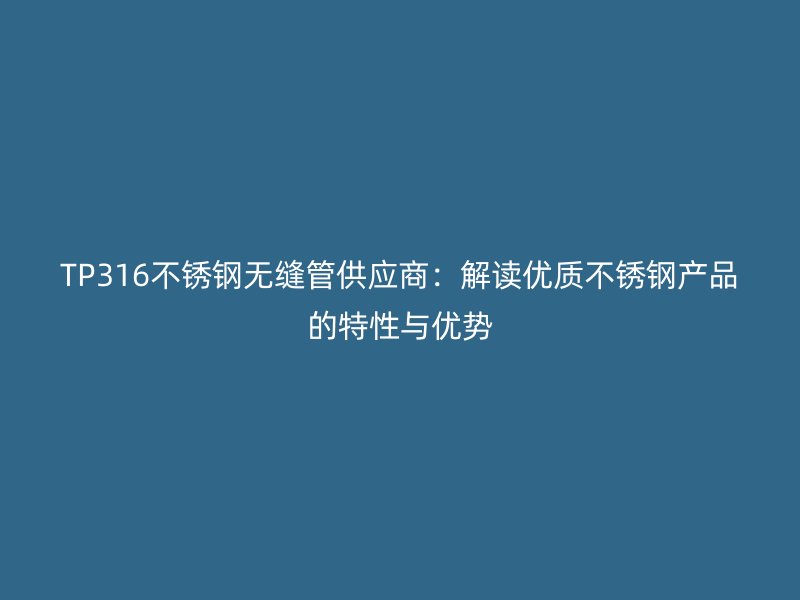 TP316不锈钢无缝管供应商：解读优质不锈钢产品的特性与优势
