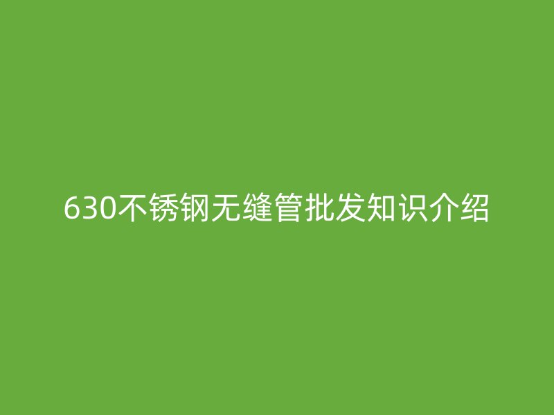 630不锈钢无缝管批发知识介绍