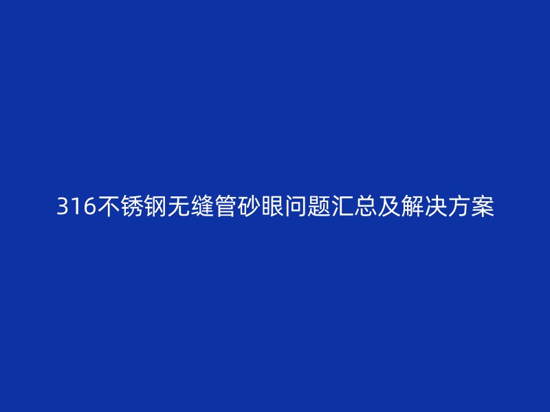316不锈钢无缝管砂眼问题汇总及解决方案