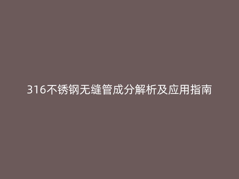 316不锈钢无缝管成分解析及应用指南