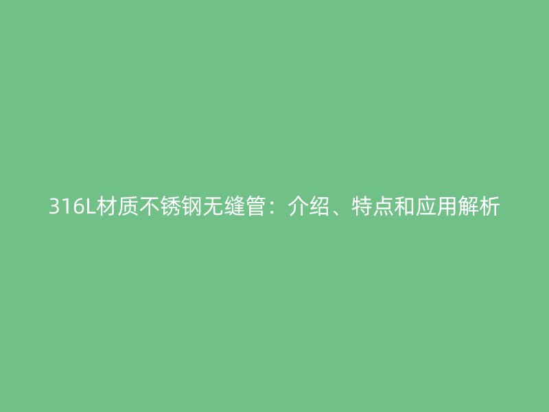 316L材质不锈钢无缝管：介绍、特点和应用解析