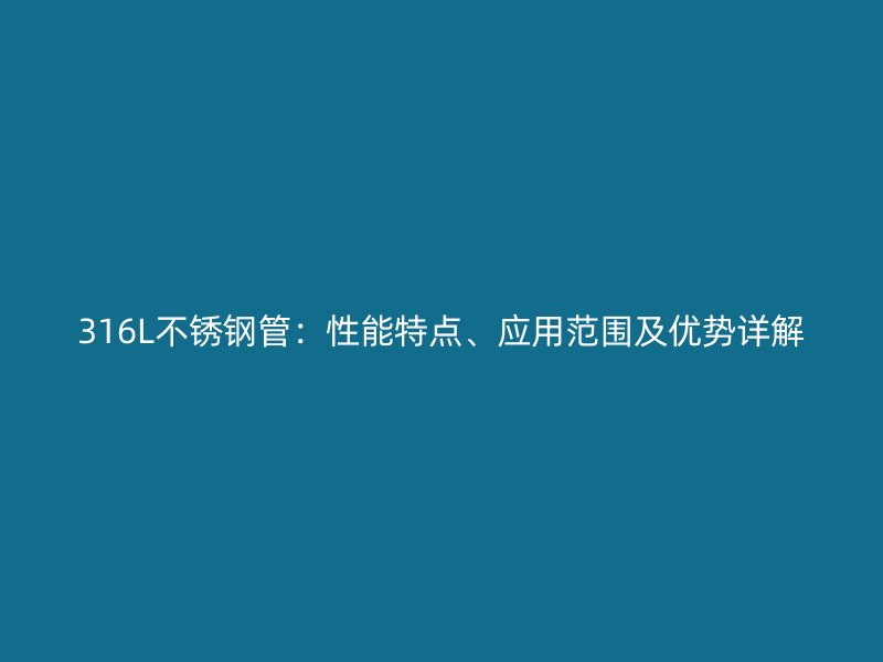 316L不锈钢管：性能特点、应用范围及优势详解