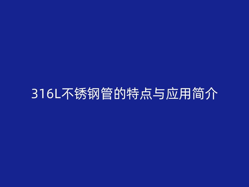 316L不锈钢管的特点与应用简介