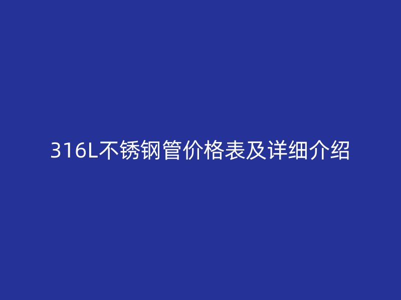 316L不锈钢管价格表及详细介绍