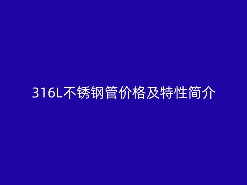 316L不锈钢管价格及特性简介