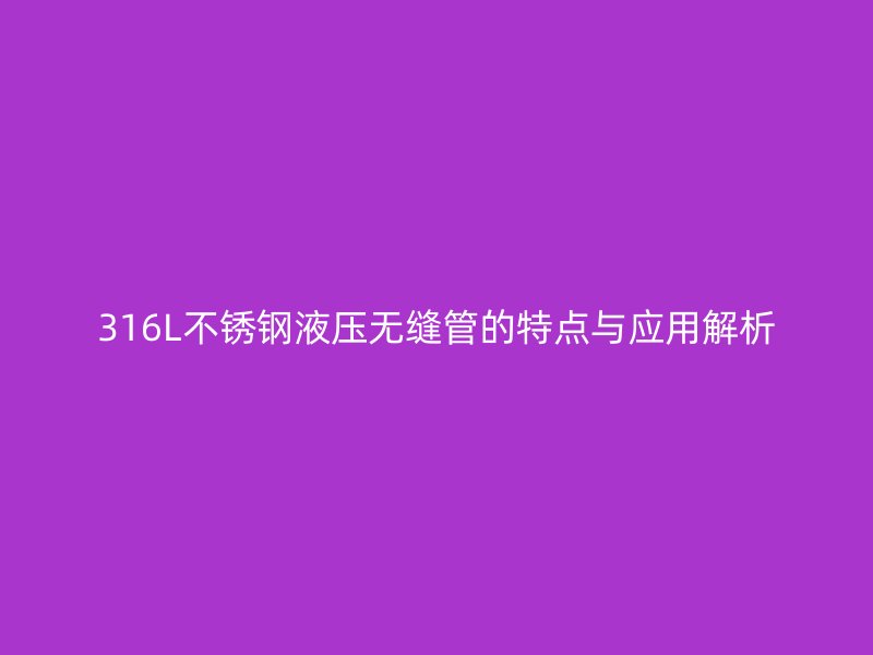 316L不锈钢液压无缝管的特点与应用解析
