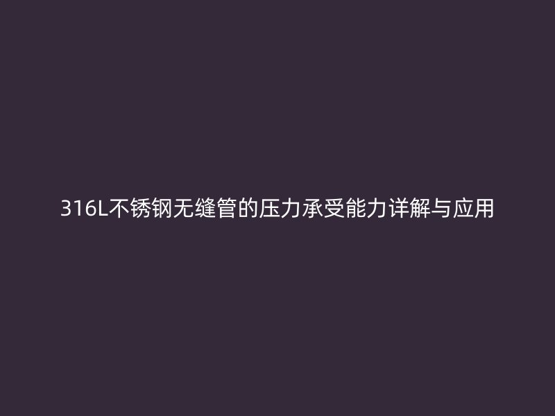316L不锈钢无缝管的压力承受能力详解与应用