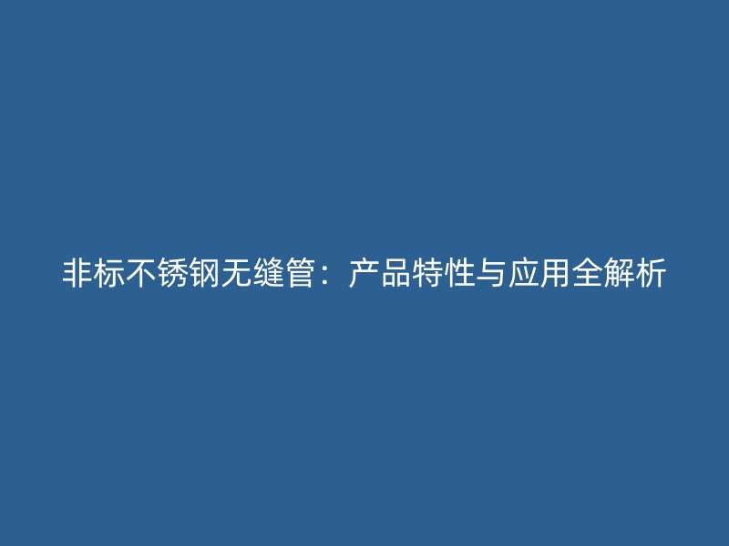 非标不锈钢无缝管：产品特性与应用全解析