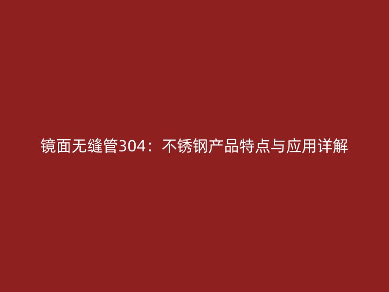 镜面无缝管304：不锈钢产品特点与应用详解