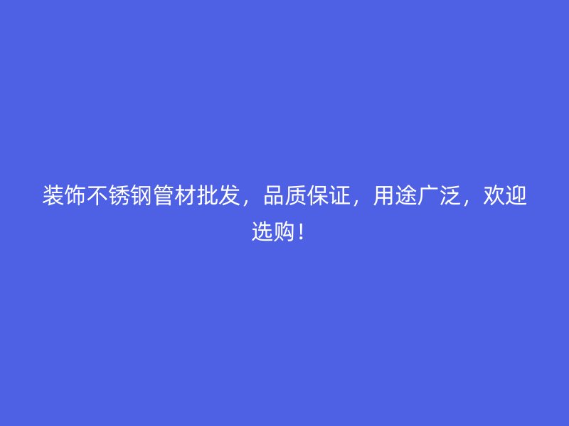 装饰不锈钢管材批发，品质保证，用途广泛，欢迎选购！